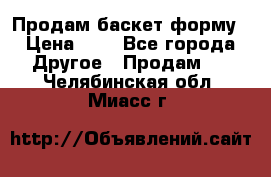 Продам баскет форму › Цена ­ 1 - Все города Другое » Продам   . Челябинская обл.,Миасс г.